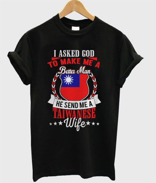 I Asked God To Make Me A Better Man, He Send Me A Taiwanese Wife T Shirt