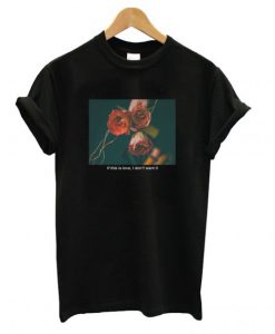 If This Love I Don’t Want It ‘Rose’ T Shirt