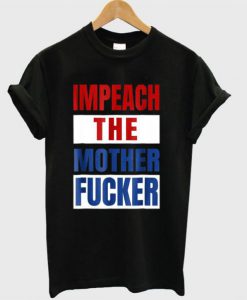 Impeach The Mother Fucker T Shirt