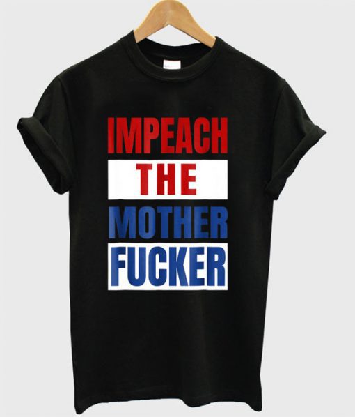 Impeach The Mother Fucker T Shirt