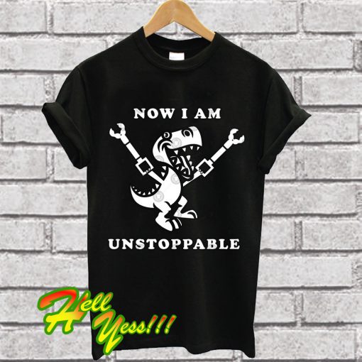 Now I Am Unstoppable Funny T-Rex T Shirt