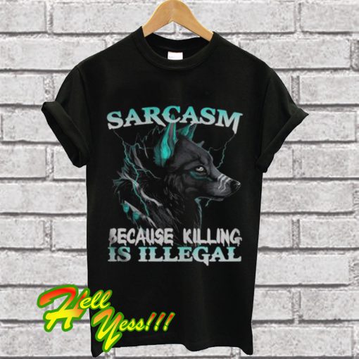 Sarcasm Because Killing Is Illegal Wolf T Shirt