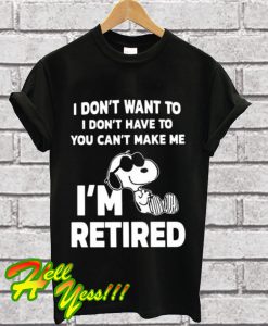 Snoopy I don’t want to I don’t have to you make me I’m retired T Shirt