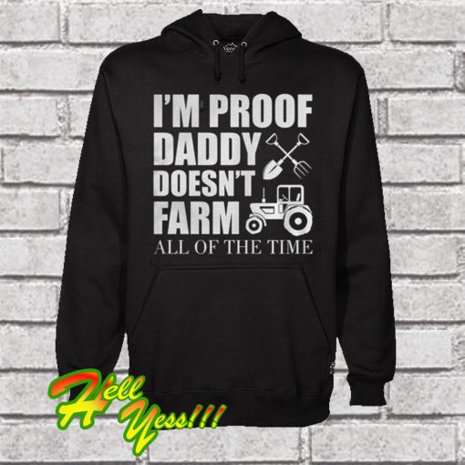 I’m Proof Daddy Doesn’t Farm All Of The Time Hoodie