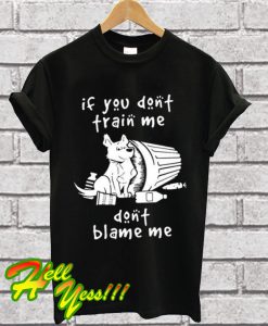 Dog if you don’t train me don’t blame me T Shirt