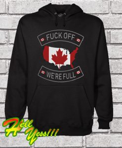 Fuck Off Canada We’re Full Hoodie