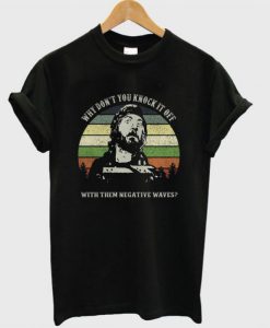 Kelly’s Heroes Why Don’t You Knock It Off With Them Negative Waves T Shirt