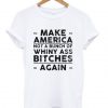 Make america not a bunch of whiny ass bitches again T Shirt