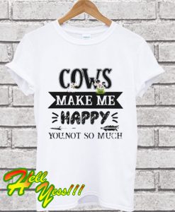 Cows make me happy you not so much T Shirt