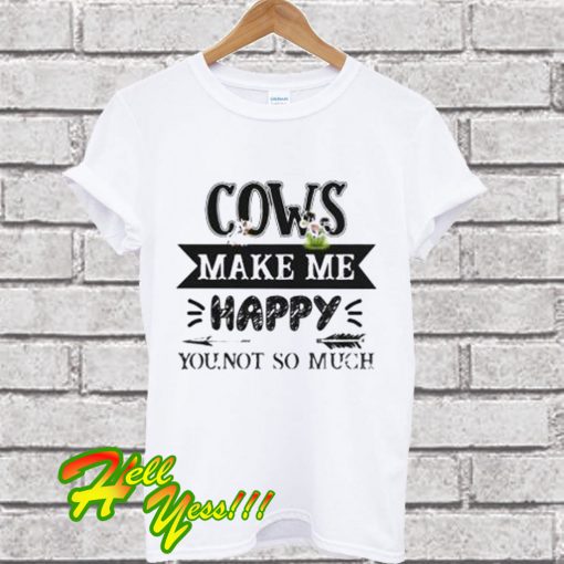 Cows make me happy you not so much T Shirt