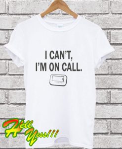 I can’t, I’m On Call T Shirt