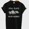 Still Plays With Blocks T Shirt