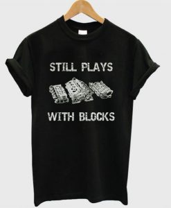 Still Plays With Blocks T Shirt