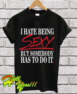 I Hate Being Sexy But Somebody Has To Do It Funny T Shirt