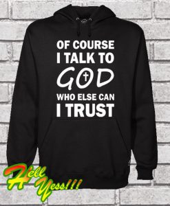 Of Course I Talk To God Who Else Can I Trust Hoodie