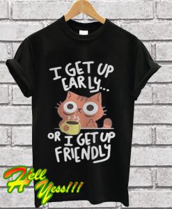 I get up early or I get up friendly Cat T Shirt