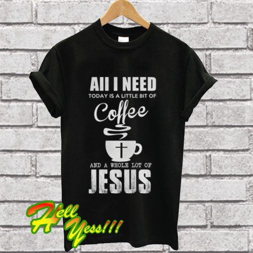 Aii I Need Coffee With Lot Of Jesus T Shirt