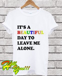 Its A Beautiful Day To Leave Me Alone T Shirt