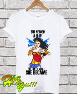 She Needed A Hero 2 Wonder Woman T Shirt