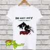 DO NOT PITY THE DEAD T Shirt