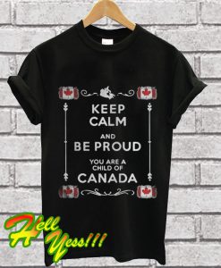 Keep Calm And Be Proud You Are A Child Of Canada T Shirt