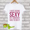 I Hate Being Sexy But Somebody Has To Do It Funny White T Shirt