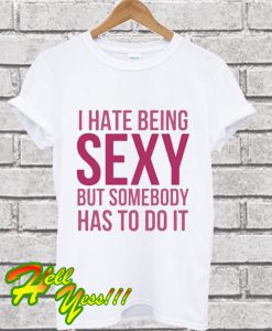 I Hate Being Sexy But Somebody Has To Do It Funny White T Shirt