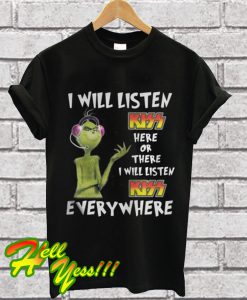 Grinch I will listen Kiss here or there or everywhere T Shirt