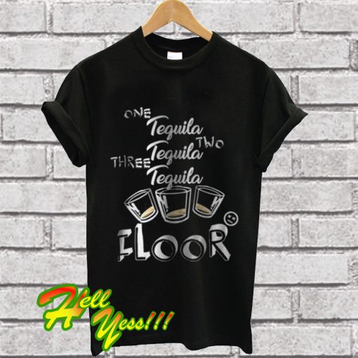 One Tequila Two Tequila Three Tequila Floor T Shirt