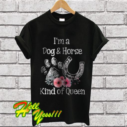 I’m A Dog And Horse Kind Of Queen T Shirt