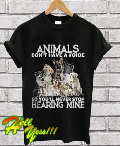 The Animals Dont Have A Voice So Youll Never Stop Hearing Mine T Shirt