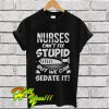 Nurses Cant Fix Stupid But We Can Sedate It T Shirt