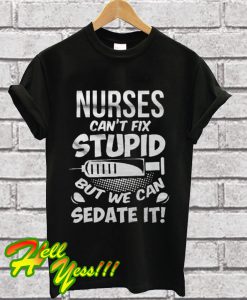 Nurses Cant Fix Stupid But We Can Sedate It T Shirt