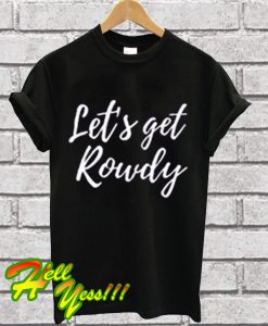 Let’s get rowdy T Shirt