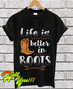 Life Is Better In Boots T Shirt