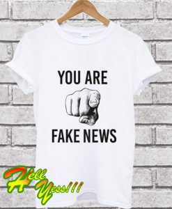 You Are Fake News T Shirt