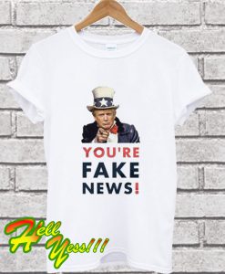 You’re Fake News T Shirt