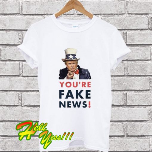 You’re Fake News T Shirt