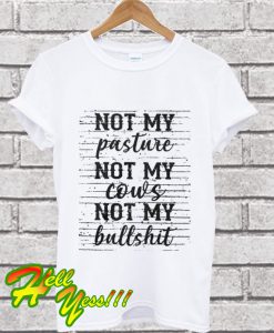 Not my pasture not my cows not my bullshit T Shirt