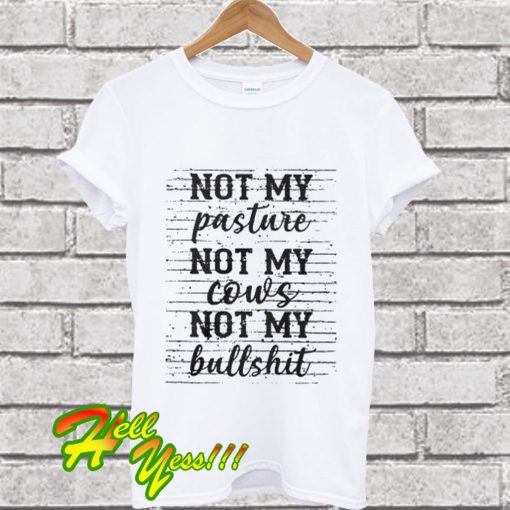 Not my pasture not my cows not my bullshit T Shirt