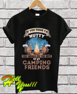 If you think I’m nutty you should see the rest of my camping friends T Shirt