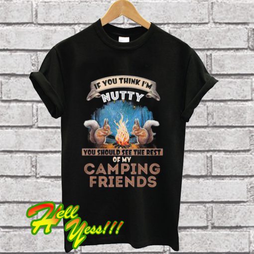 If you think I’m nutty you should see the rest of my camping friends T Shirt