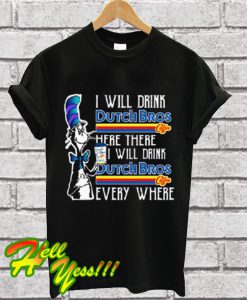 Dr Seuss I will drink Dutch Bros Coffee here or there everywhere T Shirt