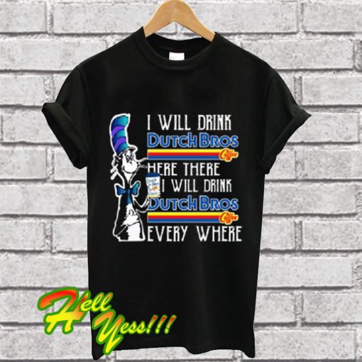 Dr Seuss I will drink Dutch Bros Coffee here or there everywhere T Shirt