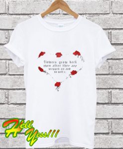 Flowers Grow Back Even After They Are Stepped On And So Will I T Shirt