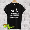 I Workout Just Kidding I Chase Cows T Shirt