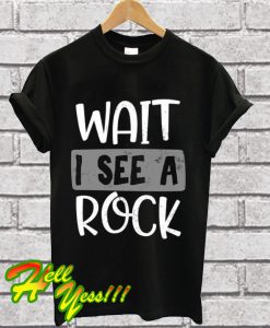 Wait I See A Rock T Shirt