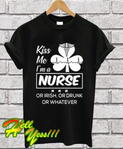 Kiss me I’m a Nurse Or Irish Or Drunk Or Whatever T Shirt