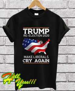 Trump Re-Election 2020 – Make Liberals Cry Again T Shirt