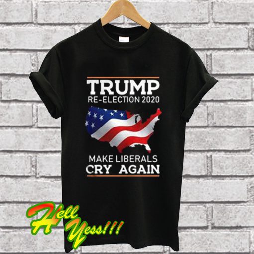 Trump Re-Election 2020 – Make Liberals Cry Again T Shirt